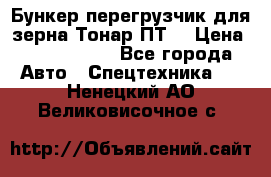 Бункер-перегрузчик для зерна Тонар ПТ5 › Цена ­ 2 040 000 - Все города Авто » Спецтехника   . Ненецкий АО,Великовисочное с.